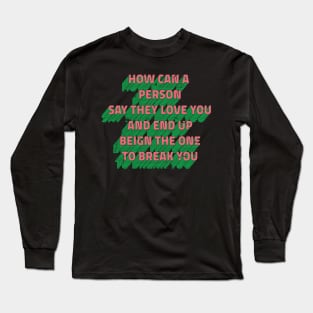 how can a person say they love you and end up being the one to break you Long Sleeve T-Shirt